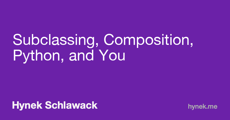 Subclassing, Composition, Python, and You
